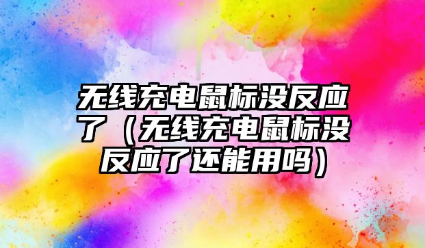 無線充電鼠標(biāo)沒反應(yīng)了（無線充電鼠標(biāo)沒反應(yīng)了還能用嗎）