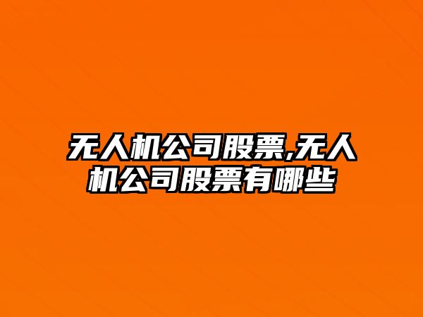 無(wú)人機(jī)公司股票,無(wú)人機(jī)公司股票有哪些